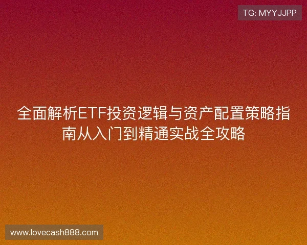 全面解析ETF投资逻辑与资产配置策略指南从入门到精通实战全攻略 全面解析ETF投资逻辑与资产配置策略指南从入门到精通实战全攻略